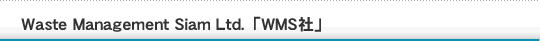 Waste Management Siam Ltd.「タイ:WMS社」