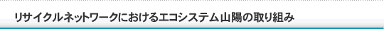 リサイクルネットワークにおけるエコシステム山陽の取り組み